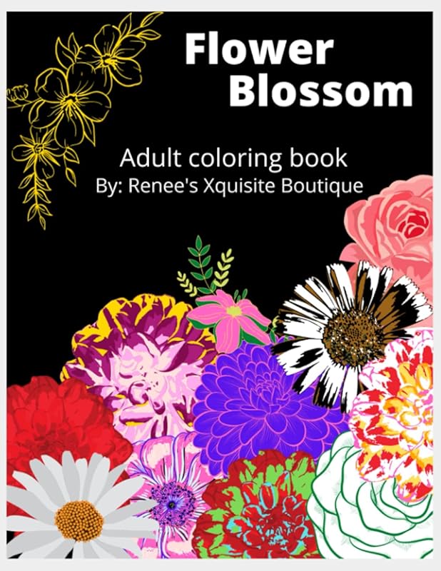 FLOWER BLOSSOM: ADULT COLORING BOOK by RENEES XQUISITE BOUTIQUE
