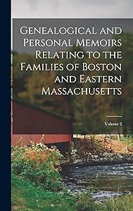 Genealogical and Personal Memoirs Relating to the Families of Boston and Eastern Massachusetts; Volume 2
