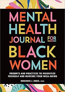 Mental Health Journal for Black Women: Prompts and Practices to Prioritize Yourself and Nurture Your Well-Being by Mercedes J. Okosi PsyD