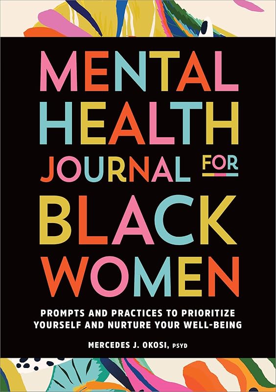 Mental Health Journal for Black Women: Prompts and Practices to Prioritize Yourself and Nurture Your Well-Being by Mercedes J. Okosi PsyD