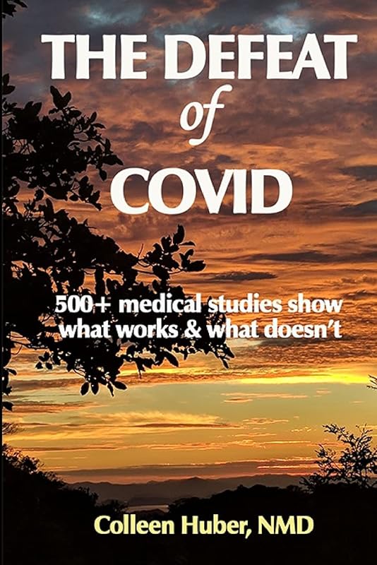 The Defeat of COVID: 500+ medical studies show what works & what doesn't by Colleen Huber NMD