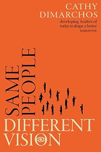 Same People, Different Vision: Developing leaders of today to shape a better tomorrow by Cathy Dimarchos
