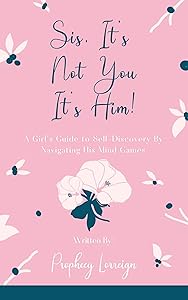 Sis, It’s Not You - It’s Him!: A Girl’s Guide to Self-Discovery By Navigating His Mind Games by Prophecy Lorreign