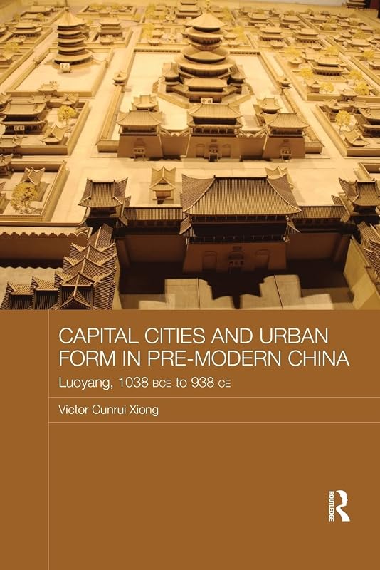 Capital Cities and Urban Form in Pre-modern China (Asian States and Empires) by Victor Xiong
