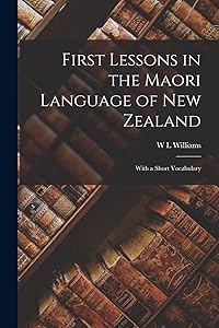 First Lessons in the Maori Language of New Zealand: With a Short Vocabulary by W L Williams