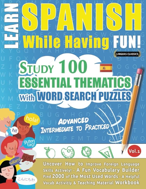 LEARN SPANISH WHILE HAVING FUN! - ADVANCED: INTERMEDIATE TO PRACTICED - STUDY 100 ESSENTIAL THEMATICS WITH WORD SEARCH PUZZLES - VOL.1: Uncover How to ... Skills Actively! - A Fun Vocabulary Builder. by LINGUAS CLASSICS