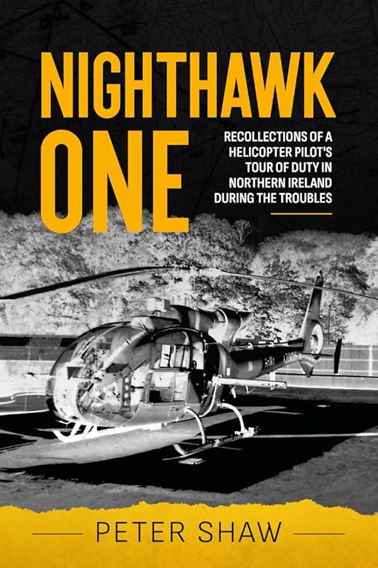 Nighthawk One: Recollections of a Helicopter Pilot's Tour of Duty in Northern Ireland during the Troubles by Peter Shaw