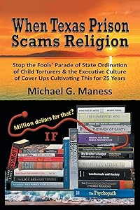 When Texas Prison Scams Religion: Stop the Fools’ Parade of State Ordination of Child Torturers & the Executive Culture of Cover Ups Cultivating This for 25 Years by Michael G. Maness