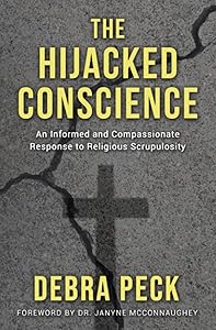 The Hijacked Conscience: An Informed and Compassionate Response to Religious Scrupulosity by Debra Peck