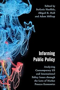 Informing Public Policy: Analyzing Contemporary US and International Policy Issues through the Lens of Market Process Economics (Economy, Polity, and Society) by Stefanie Haeffele Department of Economics  George Mason University and Mercatus Center