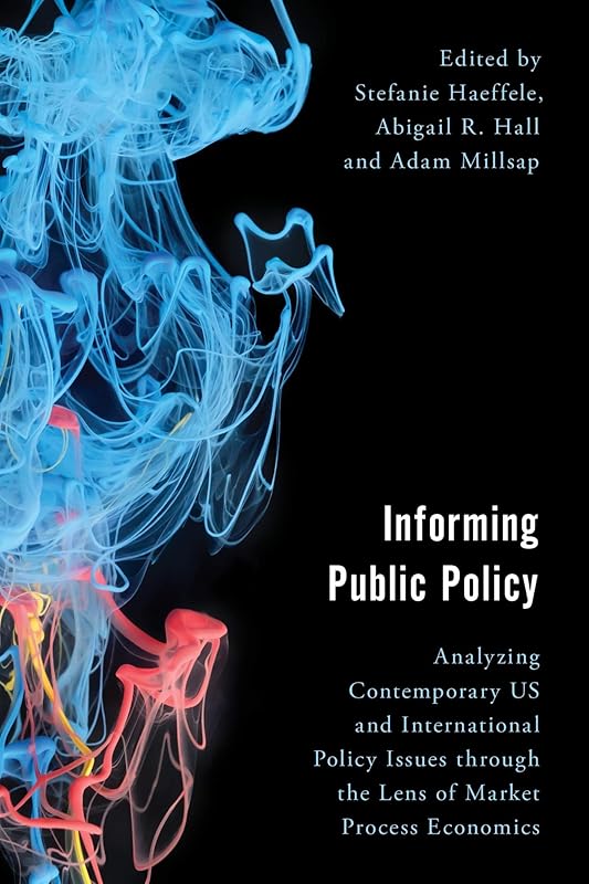 Informing Public Policy: Analyzing Contemporary US and International Policy Issues through the Lens of Market Process Economics (Economy, Polity, and Society) by Stefanie Haeffele Department of Economics  George Mason University and Mercatus Center