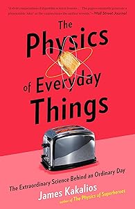 The Physics of Everyday Things: The Extraordinary Science Behind an Ordinary Day by James Kakalios