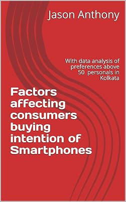 Factors affecting consumers buying intention of Smartphones: With data analysis of preferences above 50 personals in Kolkata