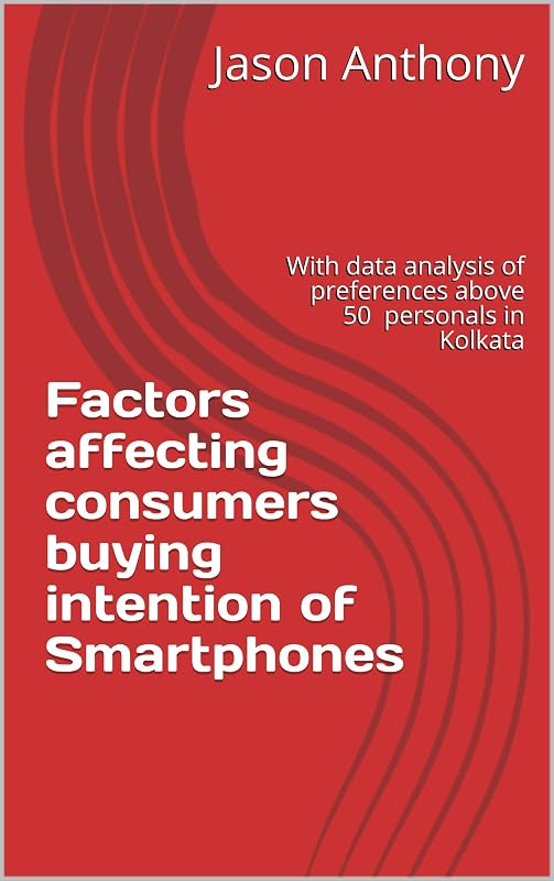 Factors affecting consumers buying intention of Smartphones: With data analysis of preferences above 50 personals in Kolkata by Jason Anthony