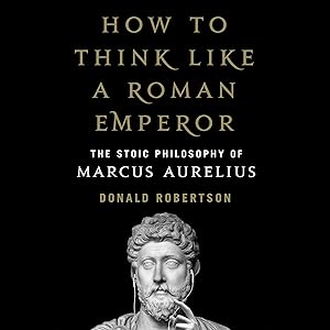 How to Think Like a Roman Emperor: The Stoic Philosophy of Marcus Aurelius by Donald J. Robertson
