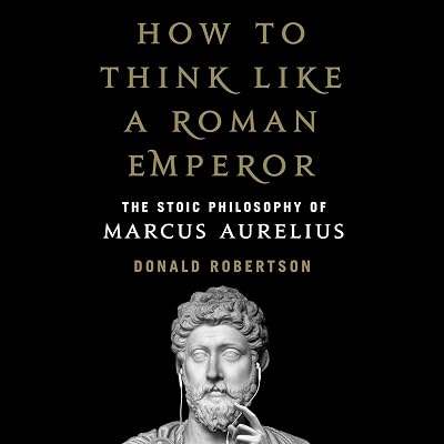 How to Think Like a Roman Emperor: The Stoic Philosophy of Marcus Aurelius
