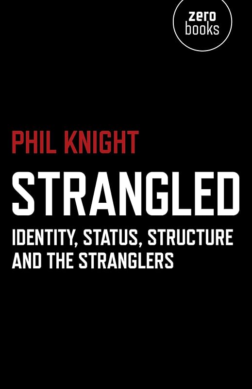 Strangled: Identity, Status, Structure and The Stranglers by Phil Knight