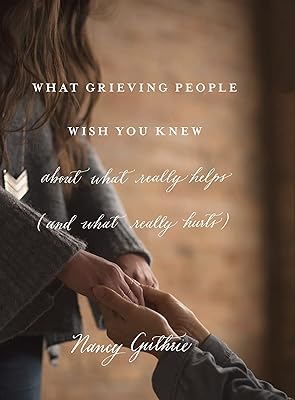 What Grieving People Wish You Knew about What Really Helps (and What Really Hurts): about what really helps (and what really hurts)