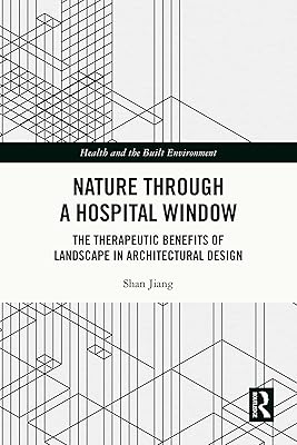 Nature through a Hospital Window: The Therapeutic Benefits of Landscape in Architectural Design (Health and the Built Environment)