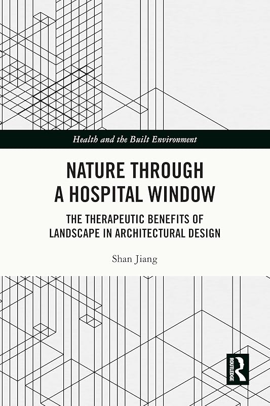 Nature through a Hospital Window: The Therapeutic Benefits of Landscape in Architectural Design (Health and the Built Environment) by Shan Jiang