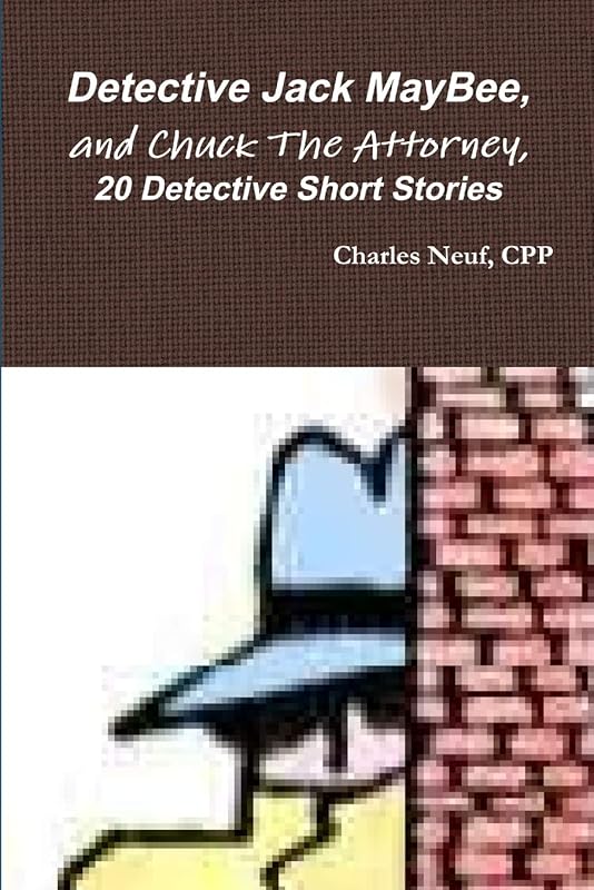 Detective Jack MayBee, and Chuck The Attorney, 20 Detective Short Stories by Charles Neuf, Cpp