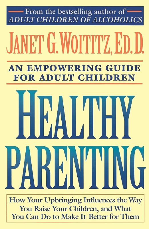 Healthy Parenting: How Your Upbringing Influences the Way You Raise Your Children, and What You Can Do to Make It Better for Them by Janet G. Woititz