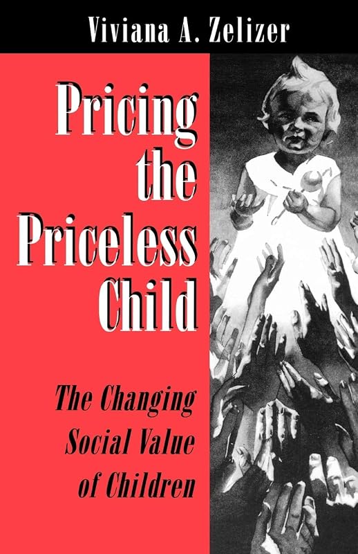 Pricing the Priceless Child: The Changing Social Value of Children by Viviana A. Zelizer