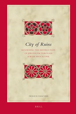 City of Ruins: Mourning the Destruction of Jerusalem Through Jewish Apocalypse (Biblical Interpretation, 99)