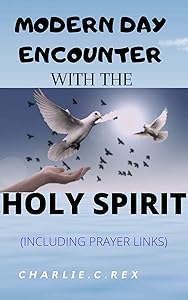 MODERN DAY ENCOUNTER WITH THE HOLY SPIRIT: (Including prayer links) by Charlie. C.  Rex