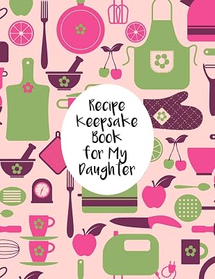 Recipe Keepsake Book For My Daughter: Fill In The Blanks Recipe Cookbook To Jot Down Your Personalized Meals And Creations