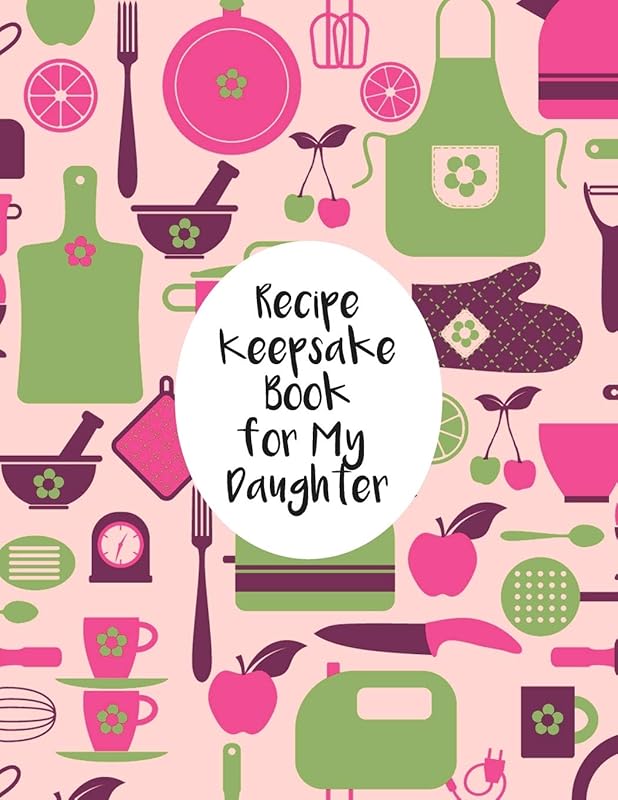 Recipe Keepsake Book For My Daughter: Fill In The Blanks Recipe Cookbook To Jot Down Your Personalized Meals And Creations by Vera M. Castiglio
