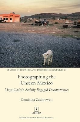 Photographing the Unseen Mexico: Maya Goded's Socially Engaged Documentaries (Studies in Hispanic and Lusophone Cultures)
