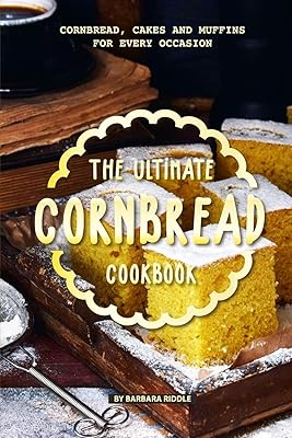 The Ultimate Cornbread Cookbook: Cornbread, Cakes and Muffins for Every Occasion