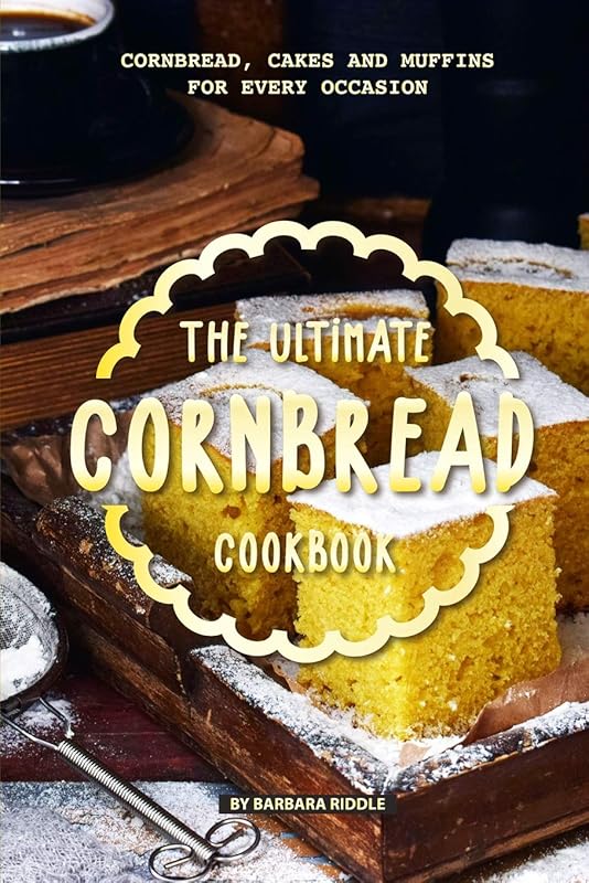 The Ultimate Cornbread Cookbook: Cornbread, Cakes and Muffins for Every Occasion by Barbara Riddle