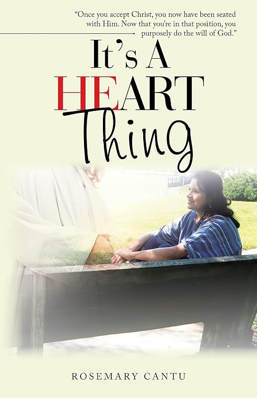 It’s a Heart Thing: “Once You Accept Christ, You Now Have Been Seated with Him. Now That You’Re in That Position, You Purposely Do the Will of God.” by Rosemary Cantu