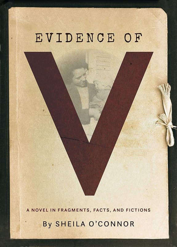 Evidence of V: A Novel in Fragments, Facts, and Fictions by Sheila O'Connor