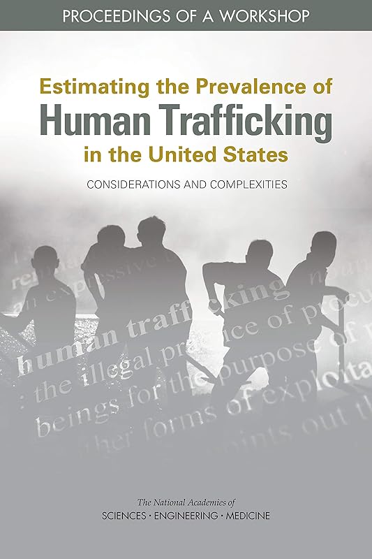 Estimating the Prevalence of Human Trafficking in the United States: Considerations and Complexities: Proceedings of a Workshop by and Medicine National Academies of Sciences, Engineering