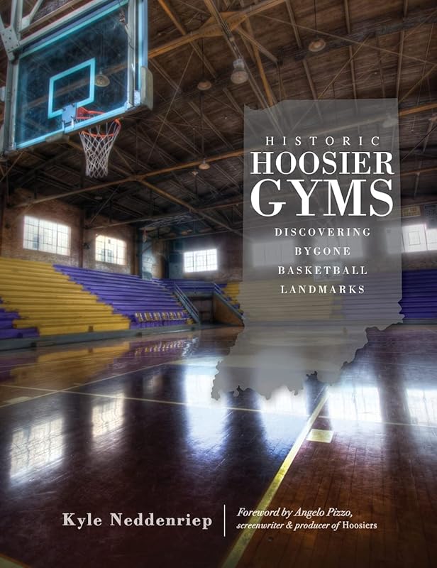 Historic Hoosier Gyms: Discovering Bygone Basketball Landmarks by Kyle Neddenriep