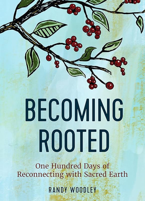 Becoming Rooted: One Hundred Days of Reconnecting with Sacred Earth by Randy Woodley