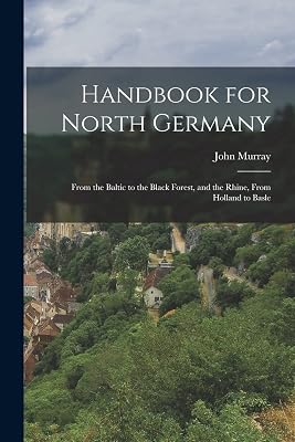 Handbook for North Germany: From the Baltic to the Black Forest, and the Rhine, From Holland to Basle