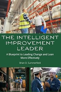The Intelligent Improvement Leader: A Blueprint to Leading Change and Lean More Effectively by Brian D. Summerfield