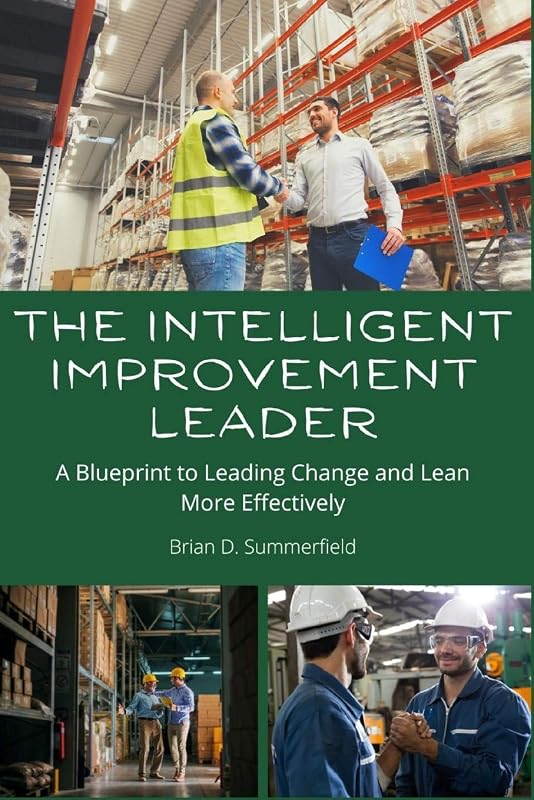 The Intelligent Improvement Leader: A Blueprint to Leading Change and Lean More Effectively by Brian D. Summerfield