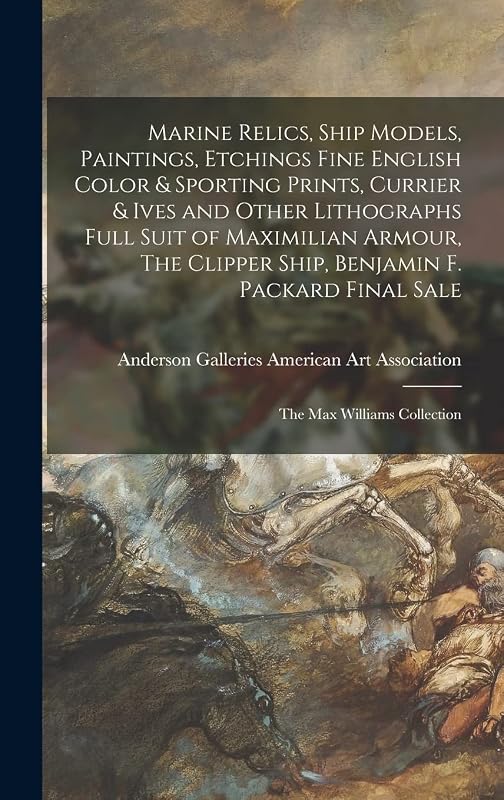 Marine Relics, Ship Models, Paintings, Etchings Fine English Color & Sporting Prints, Currier & Ives and Other Lithographs Full Suit of Maximilian ... Final Sale; The Max Williams Collection by Anderson Ga American Art Association