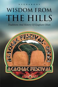 WISDOM FROM THE HILLS: Traditions And History Of Ejagham Oban by Nyenabone