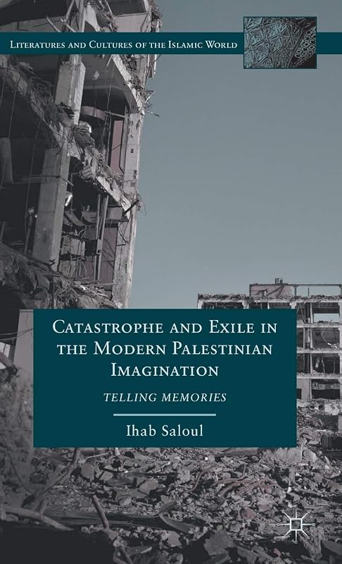 Catastrophe and Exile in the Modern Palestinian Imagination: Telling Memories (Literatures and Cultures of the Islamic World) by I. Saloul