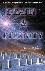 Death & Eternity: A Biblical Perspective of Life Beyond the Grave by Robert W Jenkins