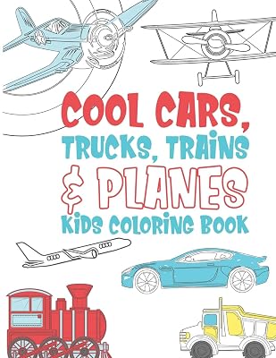 Cool Cars Trucks Trains And Planes Kids Coloring Book: For Boys, Girls And Kids That Like To Draw Pages Full Of Fun, Cool Stuff!