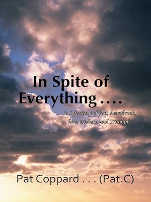 In Spite of Everything ……: 'A Life-Story of Fear, Heartbreak, Love, Trickery and Triumph'