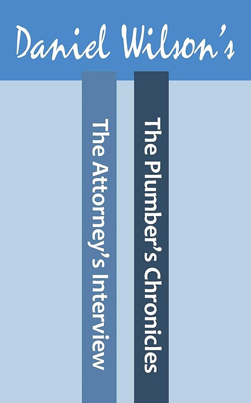 The Attorney's Interview & The Plumbers Chronicles by Daniel Wilson