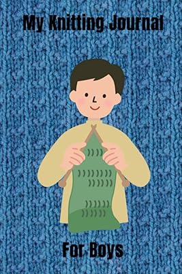 My Knitting Journal For Boys: Keep Track Of Your Knitting Projects. 120 Pages in Total, 6”x9”. Glossy Cover. Will Help You Follow Your Projects Easily. 39 Knitting Projects Total (3 pages per project)